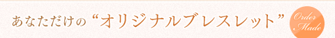 あなただけのオリジナルブレスレット