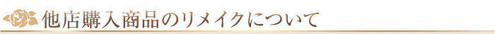 他店購入商品のリメイクについて