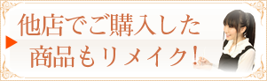 他店でご購入した商品もリメイク