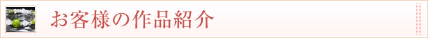 お客様の作品紹介